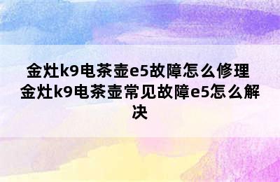 金灶k9电茶壶e5故障怎么修理 金灶k9电茶壶常见故障e5怎么解决